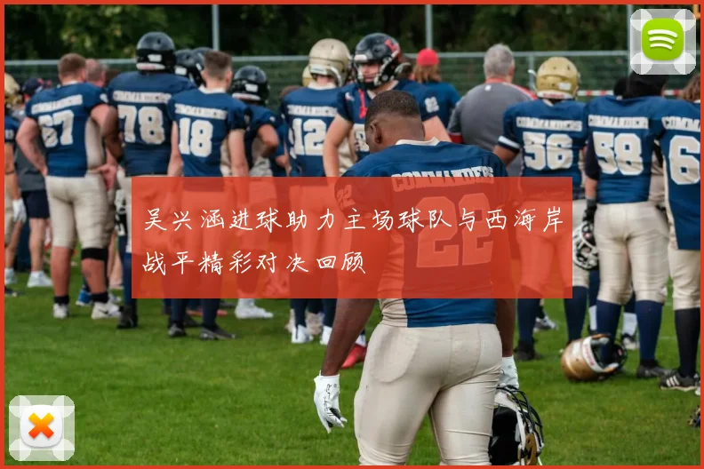 吴兴涵进球助力主场球队与西海岸战平精彩对决回顾