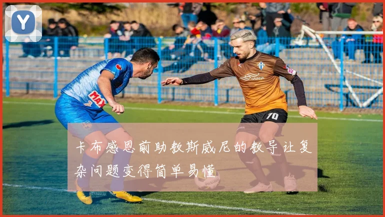 卡布感恩前助教斯威尼的教导让复杂问题变得简单易懂
