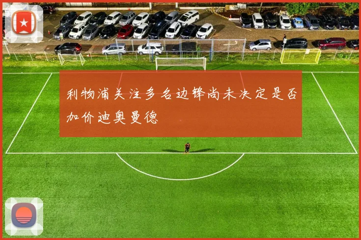 利物浦关注多名边锋尚未决定是否加价迪奥曼德