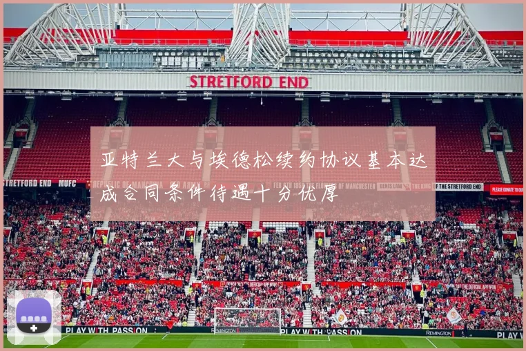 亚特兰大与埃德松续约协议基本达成合同条件待遇十分优厚